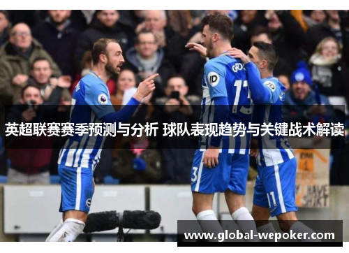 英超联赛赛季预测与分析 球队表现趋势与关键战术解读